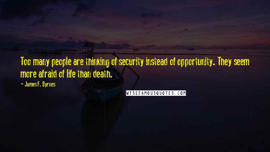 James F. Byrnes Quotes: Too many people are thinking of security instead of opportunity. They seem more afraid of life than death.