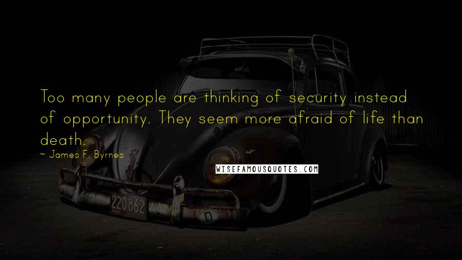 James F. Byrnes Quotes: Too many people are thinking of security instead of opportunity. They seem more afraid of life than death.