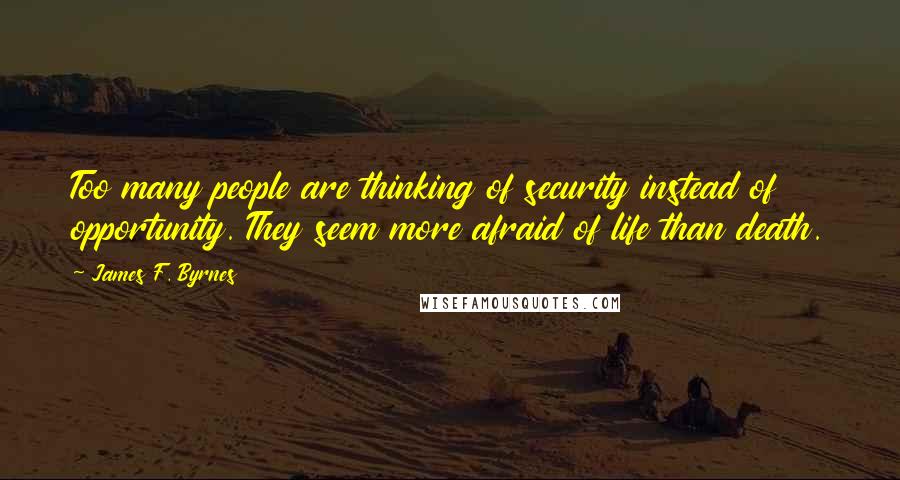 James F. Byrnes Quotes: Too many people are thinking of security instead of opportunity. They seem more afraid of life than death.