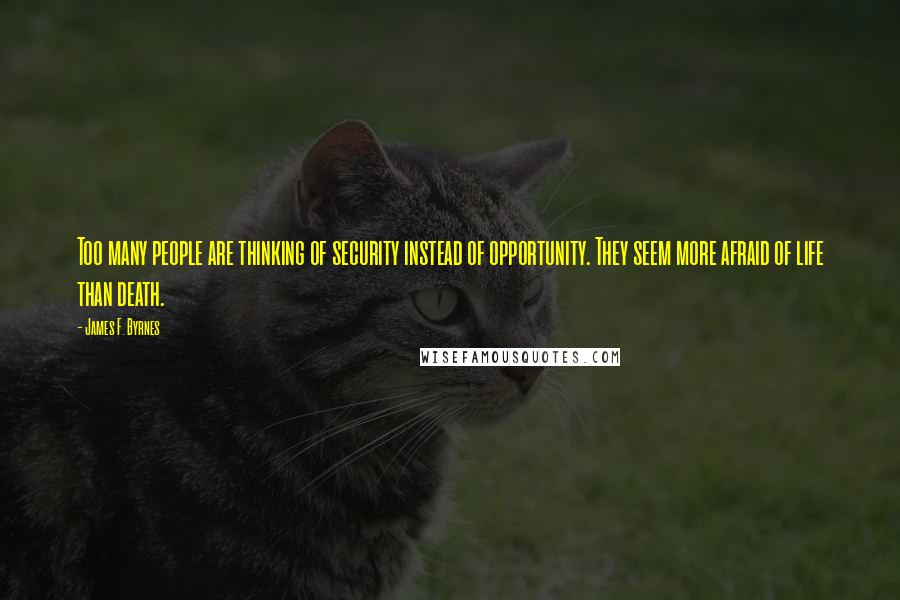 James F. Byrnes Quotes: Too many people are thinking of security instead of opportunity. They seem more afraid of life than death.