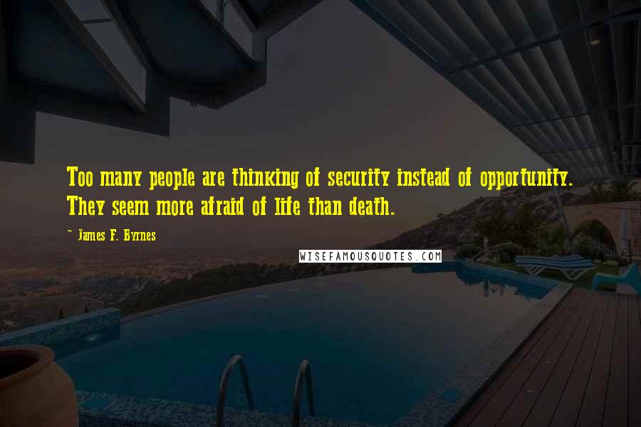 James F. Byrnes Quotes: Too many people are thinking of security instead of opportunity. They seem more afraid of life than death.