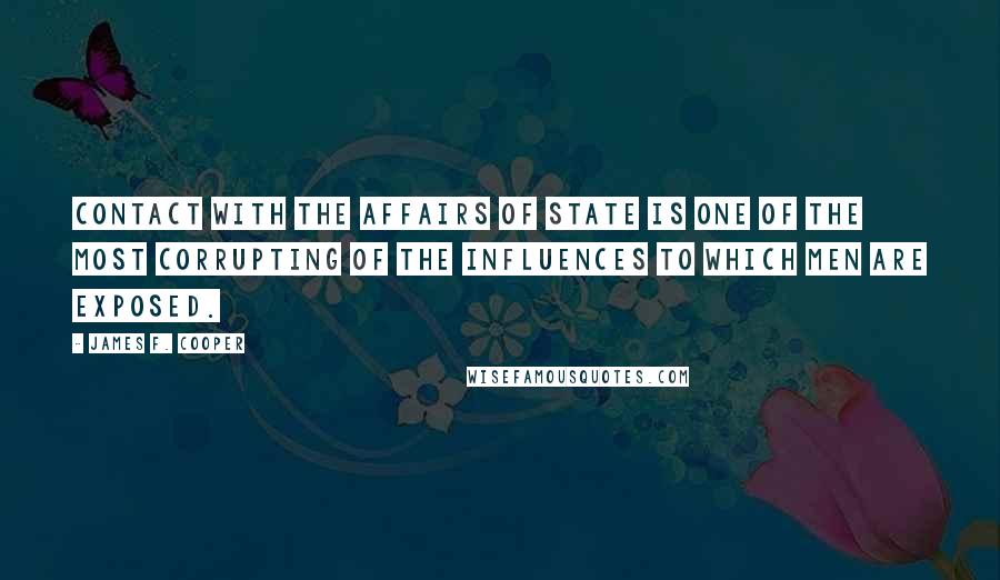 James F. Cooper Quotes: Contact with the affairs of state is one of the most corrupting of the influences to which men are exposed.