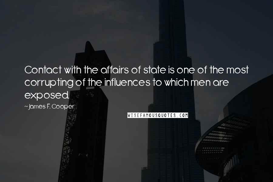 James F. Cooper Quotes: Contact with the affairs of state is one of the most corrupting of the influences to which men are exposed.