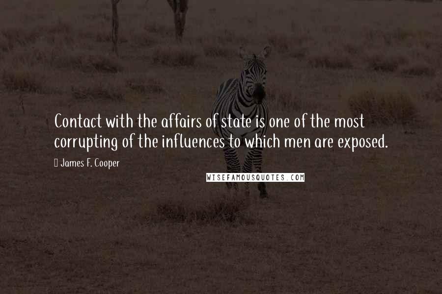 James F. Cooper Quotes: Contact with the affairs of state is one of the most corrupting of the influences to which men are exposed.