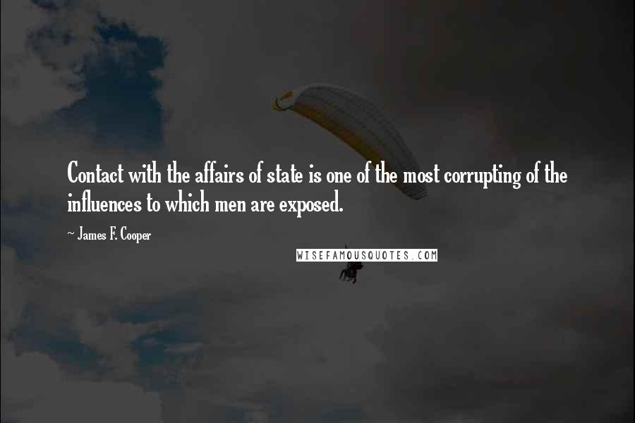 James F. Cooper Quotes: Contact with the affairs of state is one of the most corrupting of the influences to which men are exposed.