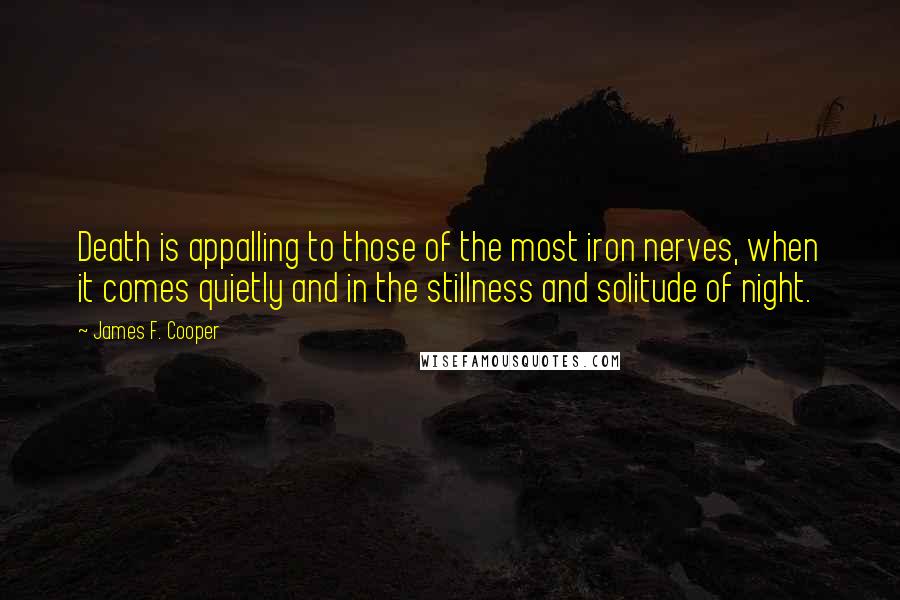 James F. Cooper Quotes: Death is appalling to those of the most iron nerves, when it comes quietly and in the stillness and solitude of night.