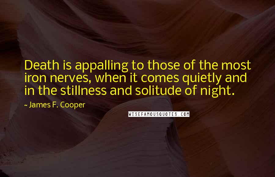 James F. Cooper Quotes: Death is appalling to those of the most iron nerves, when it comes quietly and in the stillness and solitude of night.