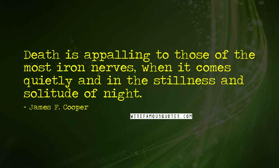 James F. Cooper Quotes: Death is appalling to those of the most iron nerves, when it comes quietly and in the stillness and solitude of night.