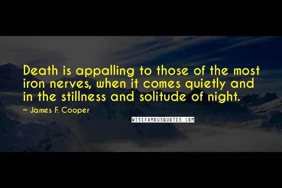 James F. Cooper Quotes: Death is appalling to those of the most iron nerves, when it comes quietly and in the stillness and solitude of night.