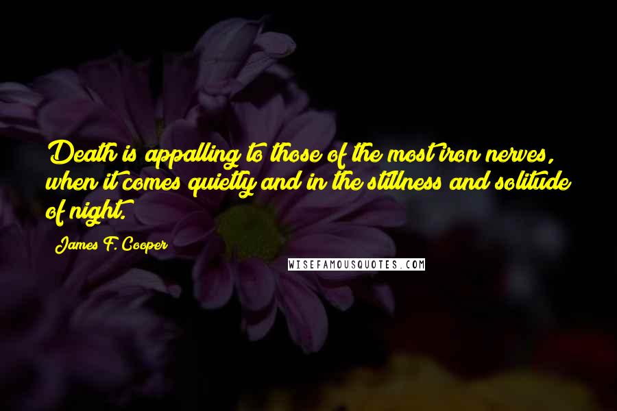 James F. Cooper Quotes: Death is appalling to those of the most iron nerves, when it comes quietly and in the stillness and solitude of night.