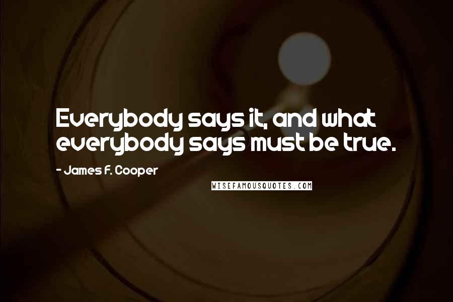 James F. Cooper Quotes: Everybody says it, and what everybody says must be true.