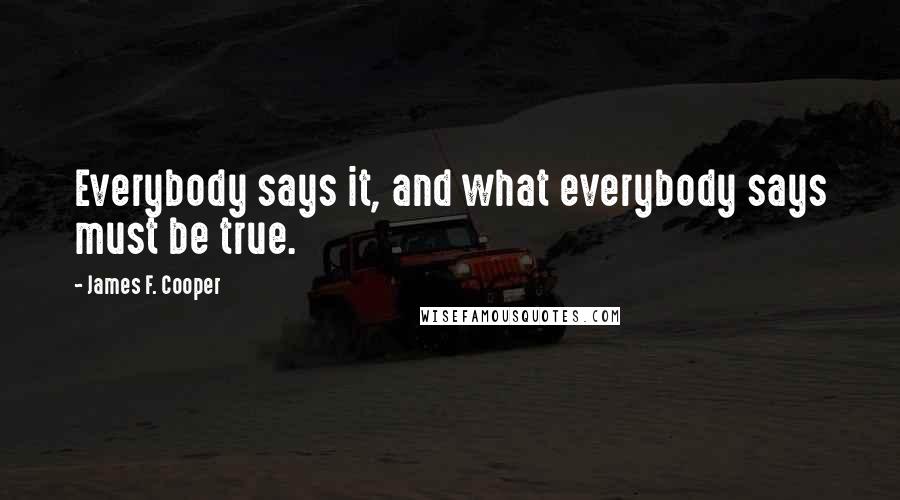 James F. Cooper Quotes: Everybody says it, and what everybody says must be true.