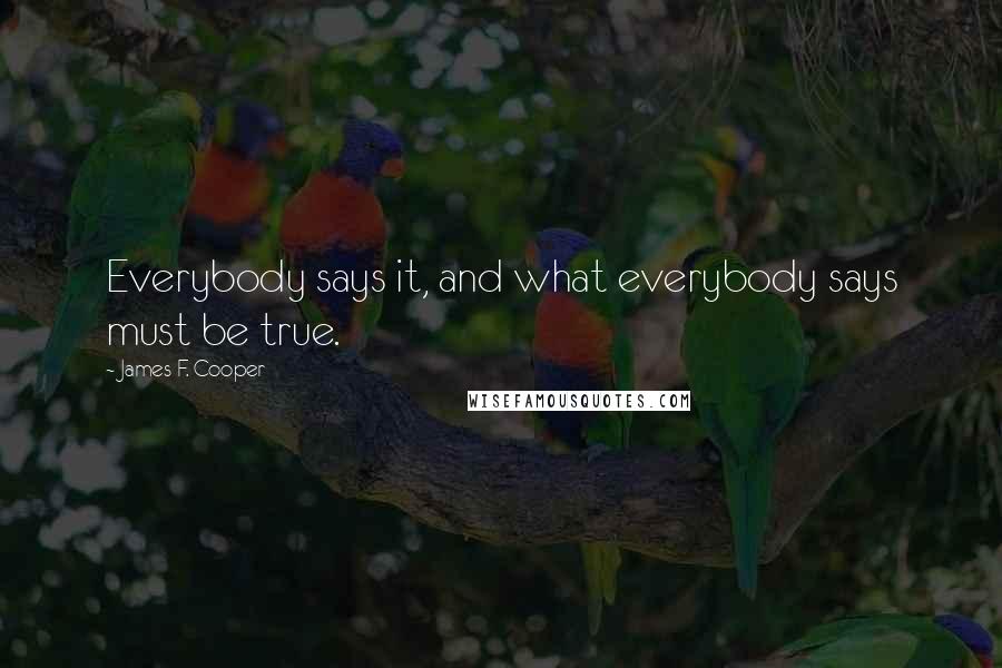 James F. Cooper Quotes: Everybody says it, and what everybody says must be true.