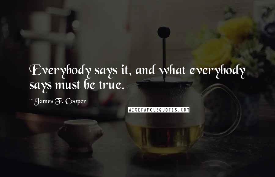 James F. Cooper Quotes: Everybody says it, and what everybody says must be true.