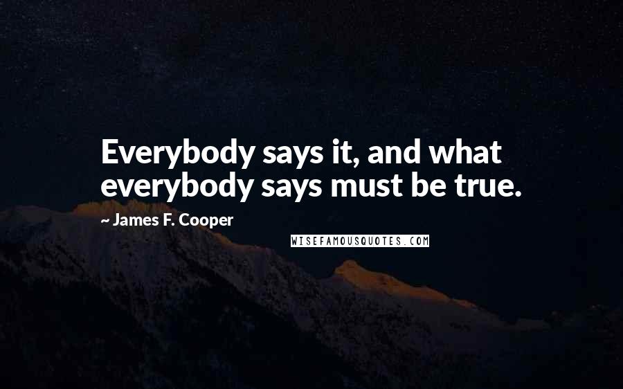 James F. Cooper Quotes: Everybody says it, and what everybody says must be true.