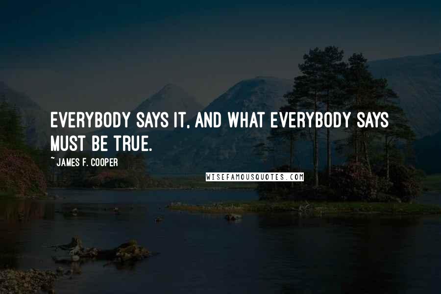 James F. Cooper Quotes: Everybody says it, and what everybody says must be true.