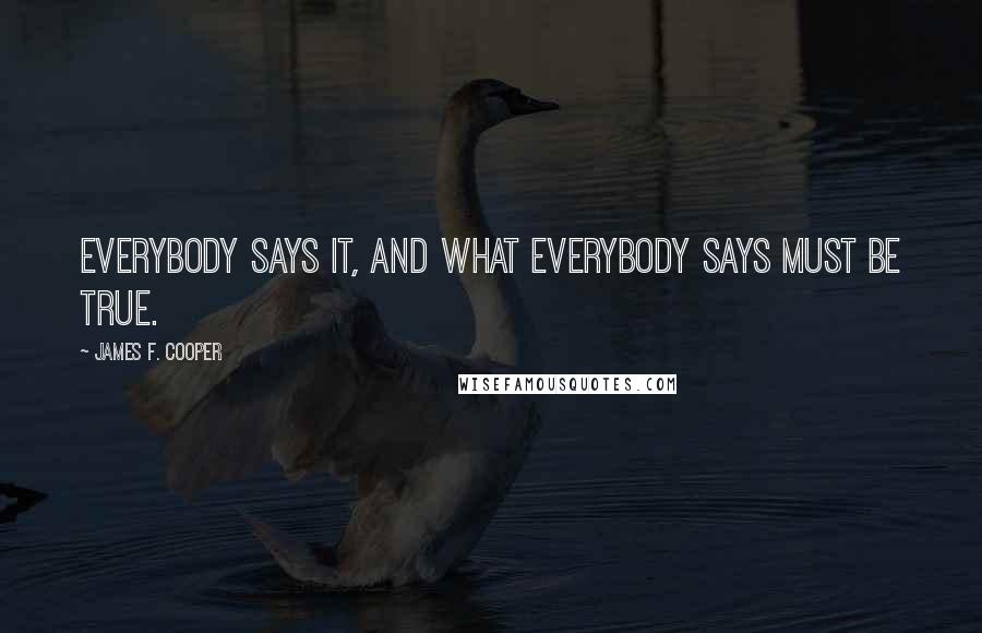 James F. Cooper Quotes: Everybody says it, and what everybody says must be true.