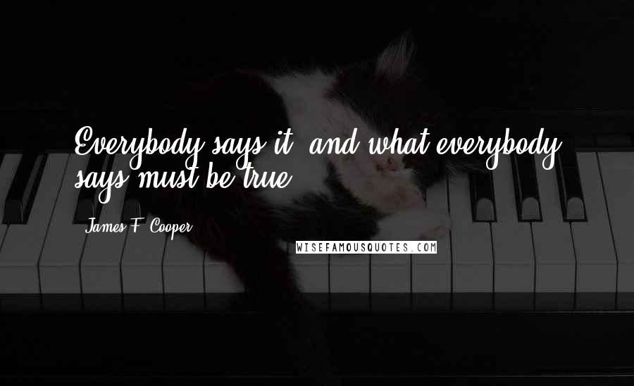 James F. Cooper Quotes: Everybody says it, and what everybody says must be true.