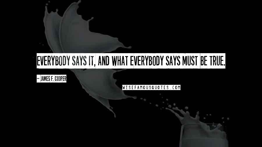 James F. Cooper Quotes: Everybody says it, and what everybody says must be true.