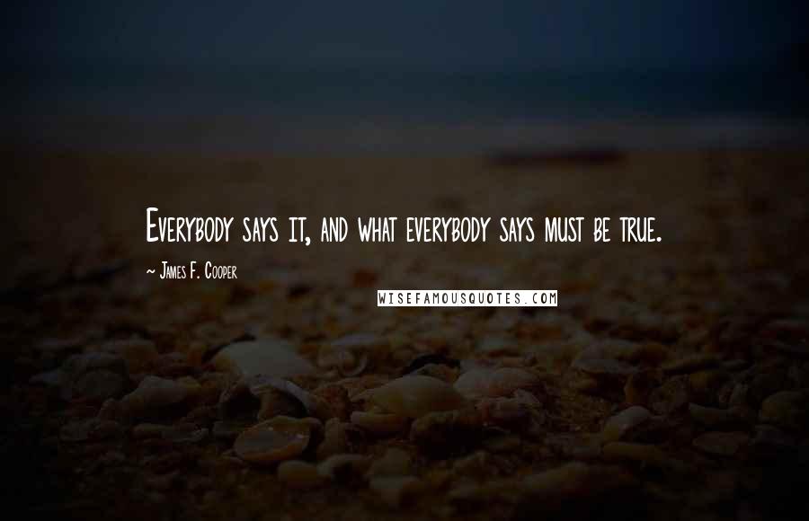 James F. Cooper Quotes: Everybody says it, and what everybody says must be true.