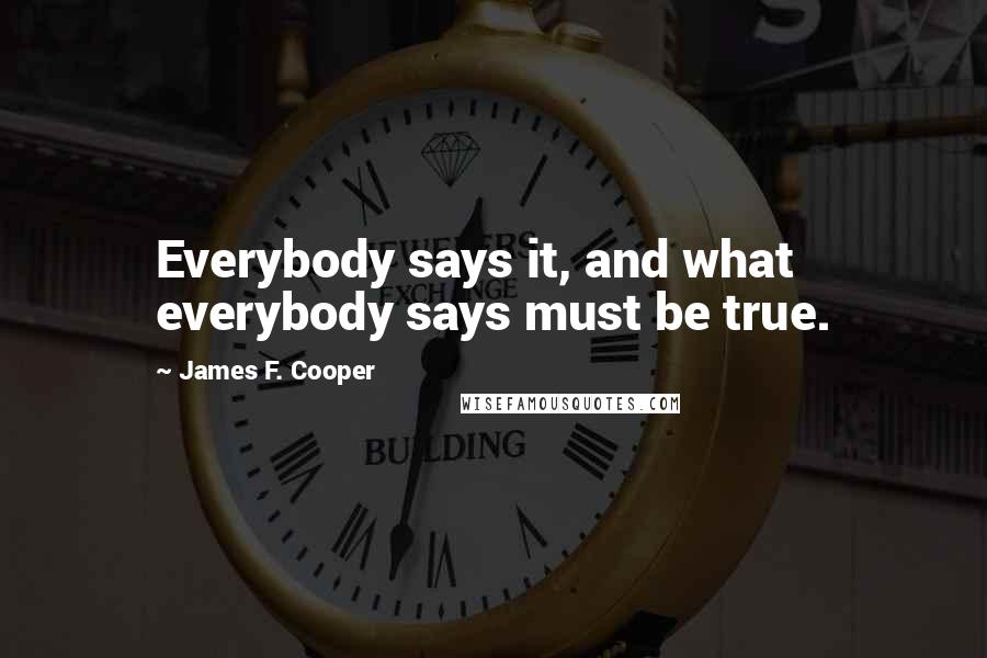 James F. Cooper Quotes: Everybody says it, and what everybody says must be true.