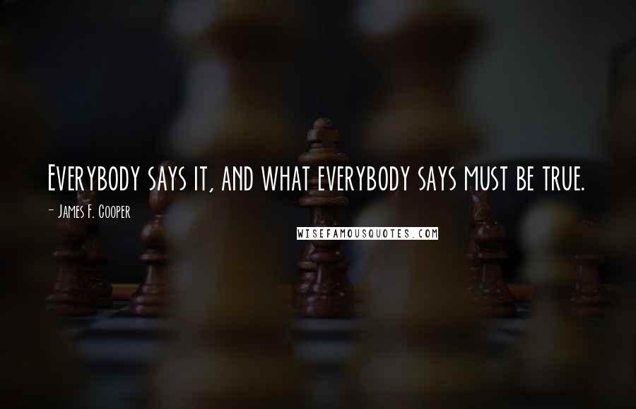 James F. Cooper Quotes: Everybody says it, and what everybody says must be true.