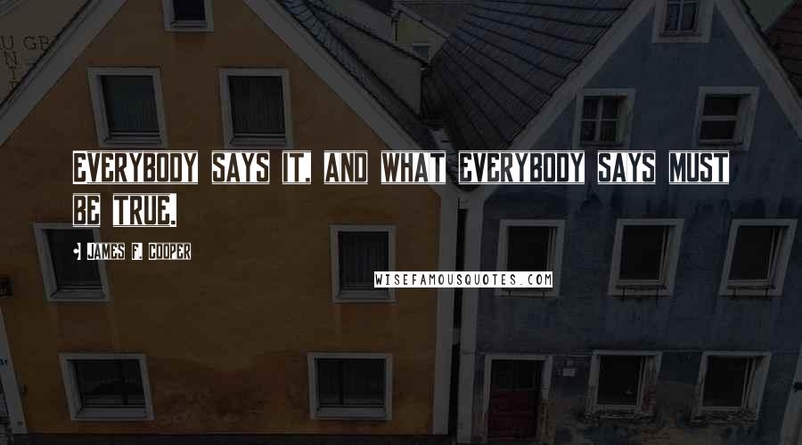 James F. Cooper Quotes: Everybody says it, and what everybody says must be true.