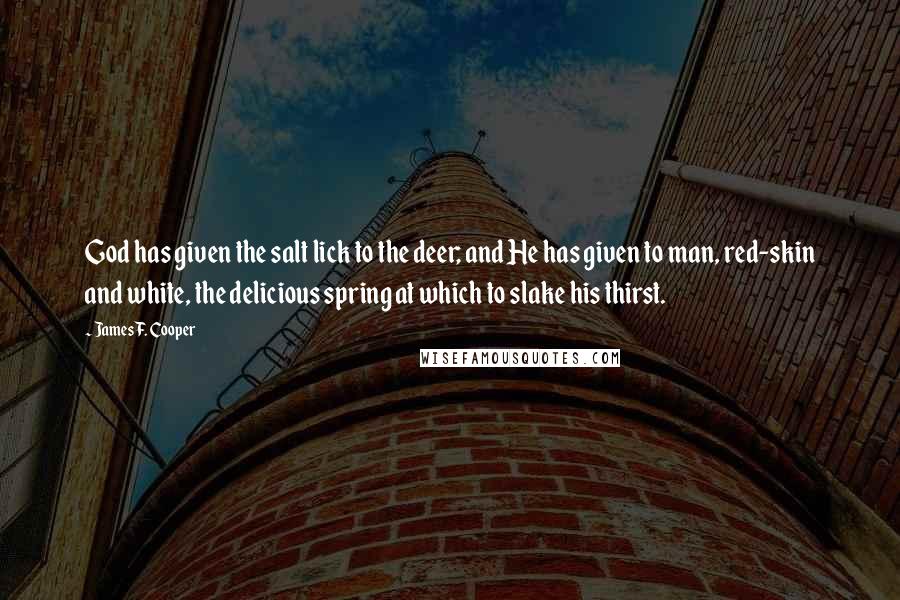 James F. Cooper Quotes: God has given the salt lick to the deer; and He has given to man, red-skin and white, the delicious spring at which to slake his thirst.