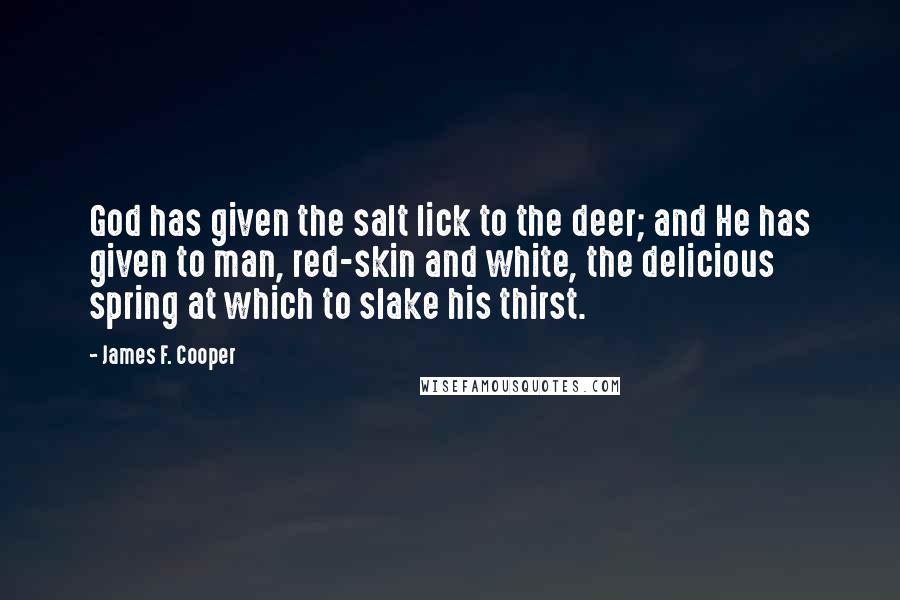 James F. Cooper Quotes: God has given the salt lick to the deer; and He has given to man, red-skin and white, the delicious spring at which to slake his thirst.