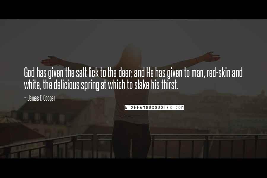 James F. Cooper Quotes: God has given the salt lick to the deer; and He has given to man, red-skin and white, the delicious spring at which to slake his thirst.