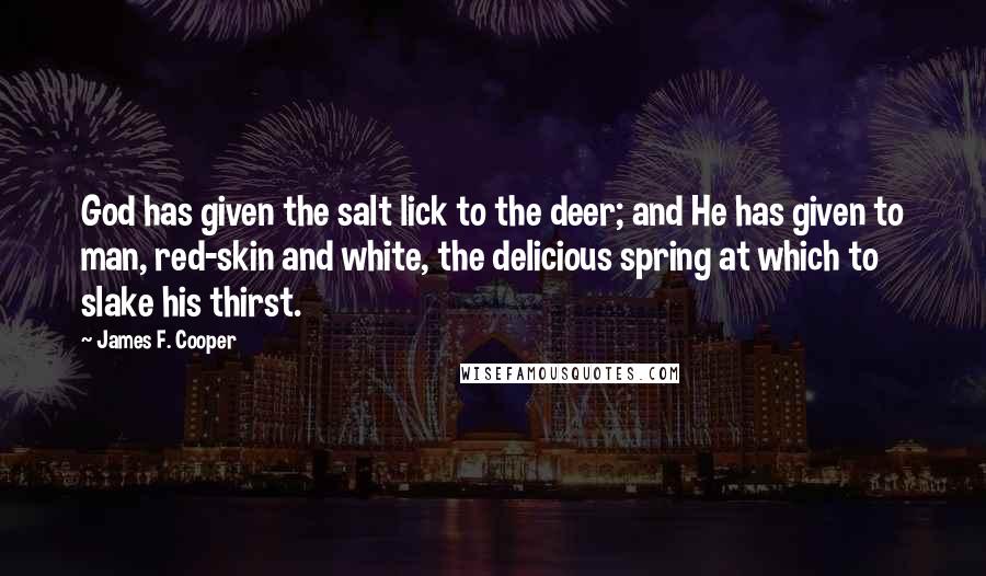James F. Cooper Quotes: God has given the salt lick to the deer; and He has given to man, red-skin and white, the delicious spring at which to slake his thirst.