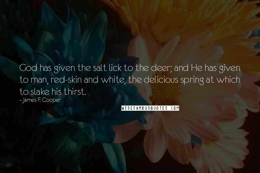James F. Cooper Quotes: God has given the salt lick to the deer; and He has given to man, red-skin and white, the delicious spring at which to slake his thirst.