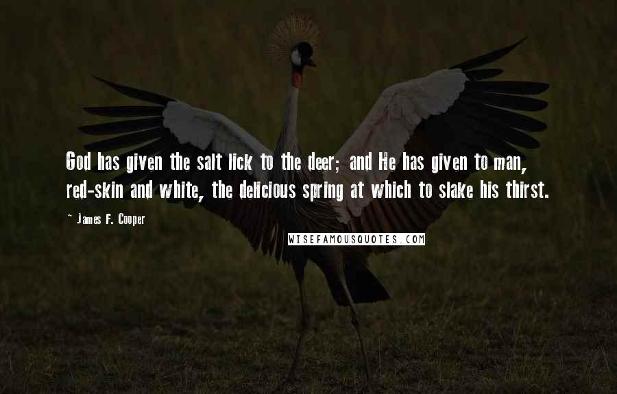 James F. Cooper Quotes: God has given the salt lick to the deer; and He has given to man, red-skin and white, the delicious spring at which to slake his thirst.