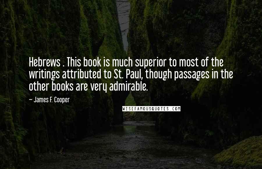 James F. Cooper Quotes: Hebrews . This book is much superior to most of the writings attributed to St. Paul, though passages in the other books are very admirable.