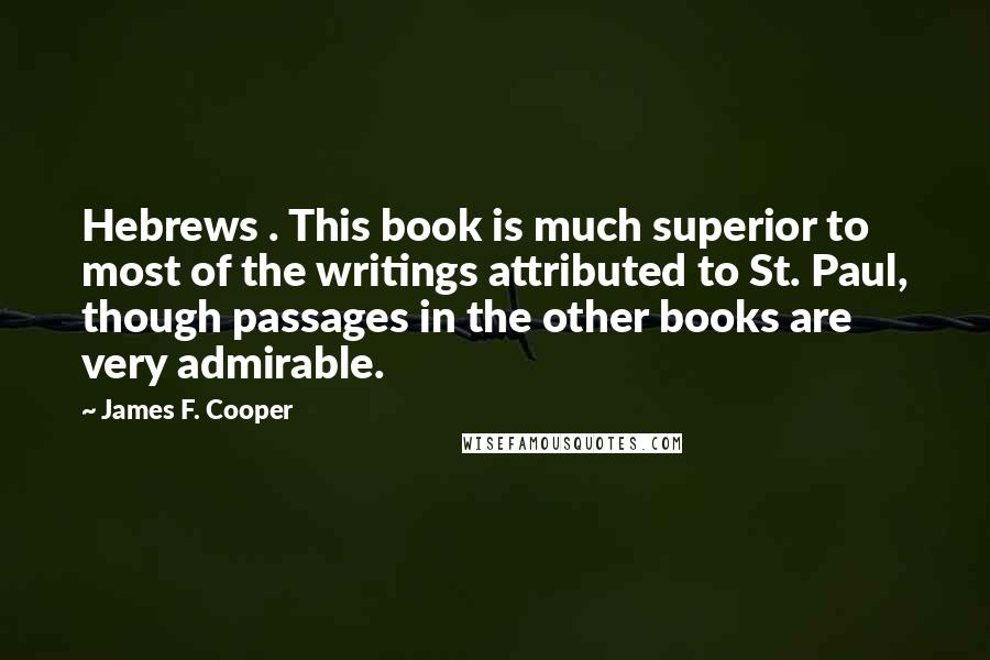 James F. Cooper Quotes: Hebrews . This book is much superior to most of the writings attributed to St. Paul, though passages in the other books are very admirable.