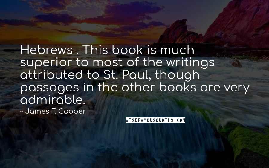 James F. Cooper Quotes: Hebrews . This book is much superior to most of the writings attributed to St. Paul, though passages in the other books are very admirable.