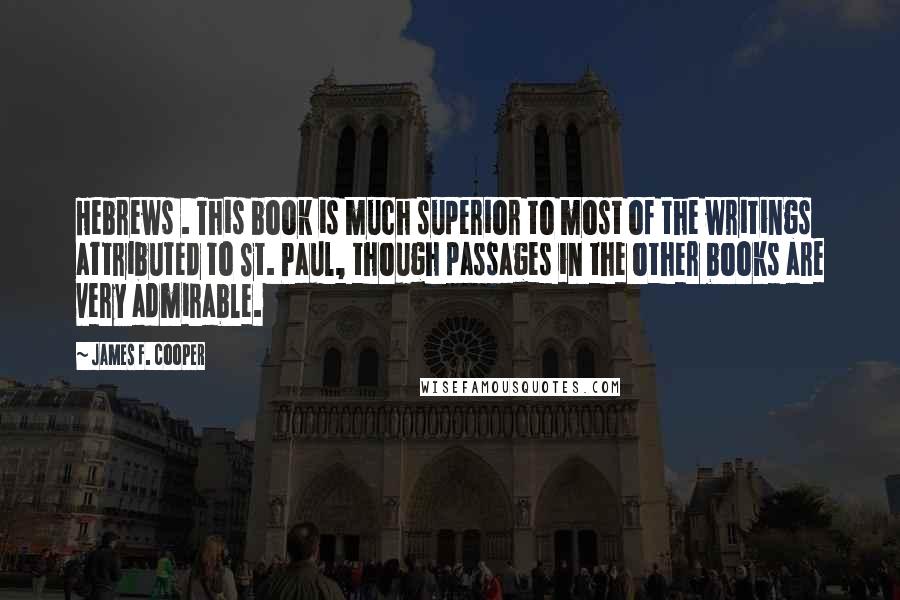 James F. Cooper Quotes: Hebrews . This book is much superior to most of the writings attributed to St. Paul, though passages in the other books are very admirable.