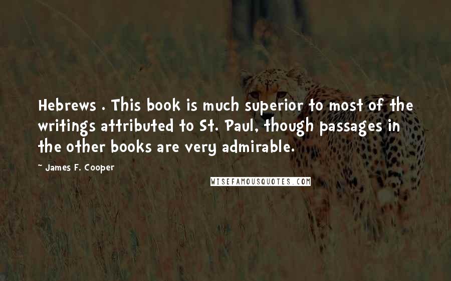 James F. Cooper Quotes: Hebrews . This book is much superior to most of the writings attributed to St. Paul, though passages in the other books are very admirable.