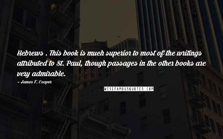 James F. Cooper Quotes: Hebrews . This book is much superior to most of the writings attributed to St. Paul, though passages in the other books are very admirable.