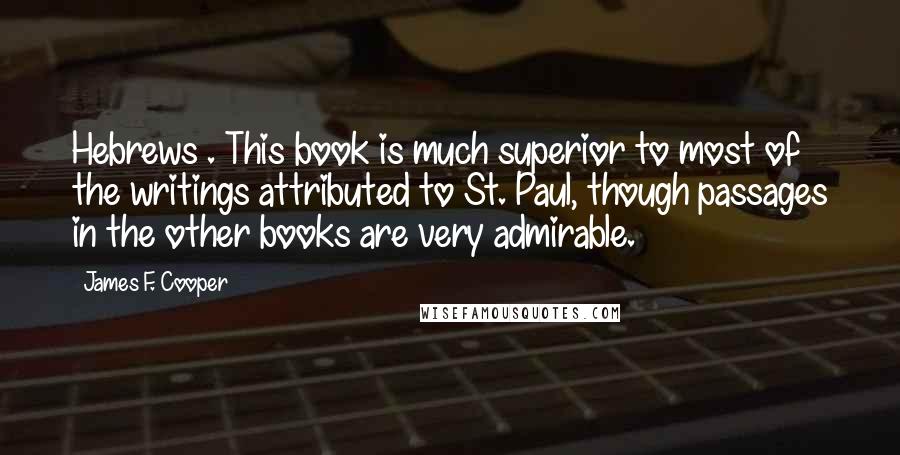 James F. Cooper Quotes: Hebrews . This book is much superior to most of the writings attributed to St. Paul, though passages in the other books are very admirable.