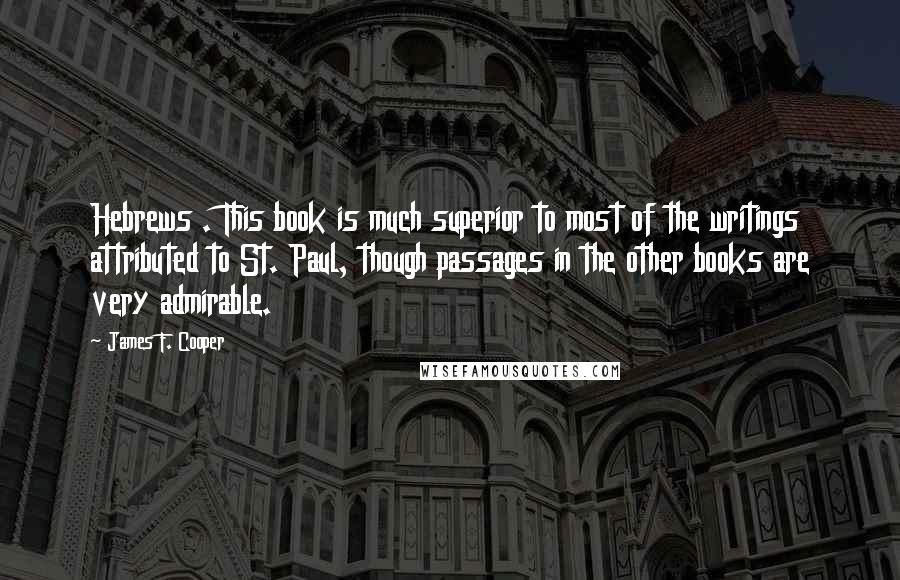 James F. Cooper Quotes: Hebrews . This book is much superior to most of the writings attributed to St. Paul, though passages in the other books are very admirable.