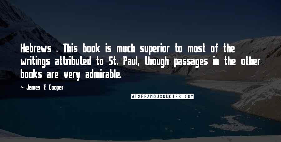 James F. Cooper Quotes: Hebrews . This book is much superior to most of the writings attributed to St. Paul, though passages in the other books are very admirable.