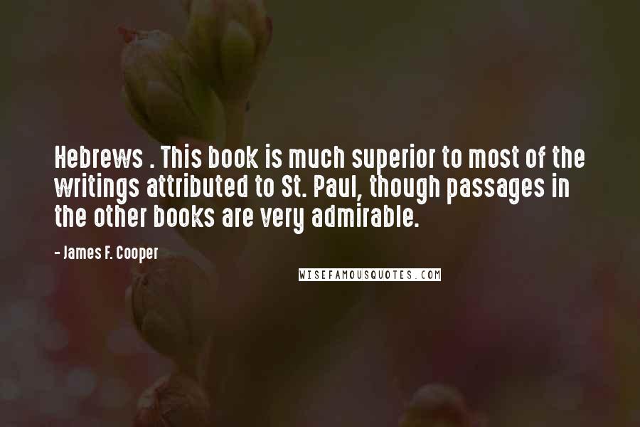 James F. Cooper Quotes: Hebrews . This book is much superior to most of the writings attributed to St. Paul, though passages in the other books are very admirable.