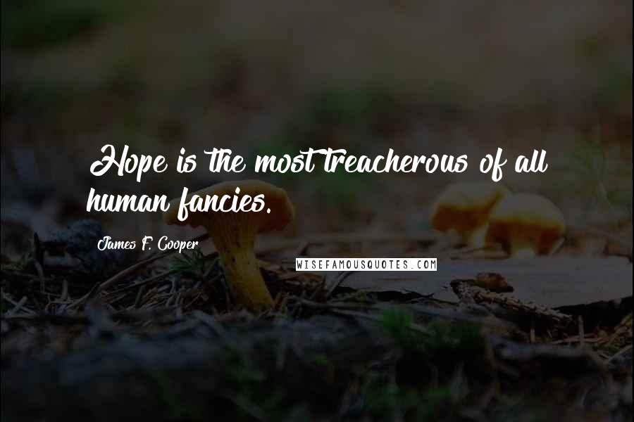 James F. Cooper Quotes: Hope is the most treacherous of all human fancies.