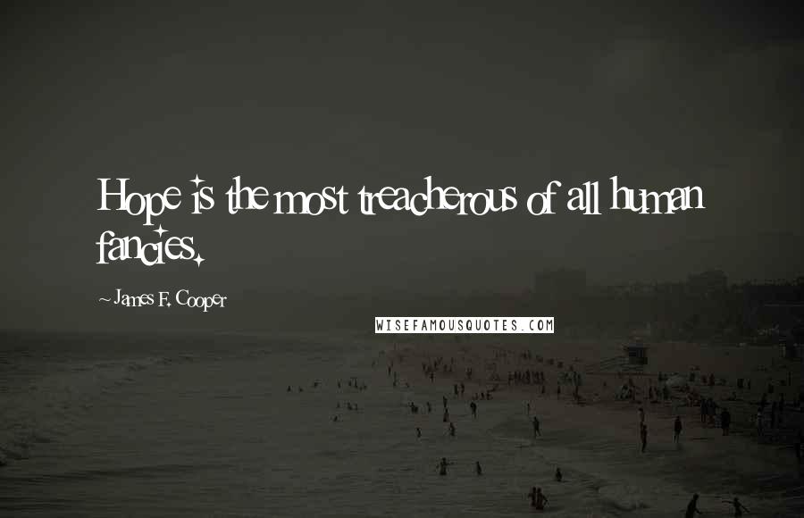 James F. Cooper Quotes: Hope is the most treacherous of all human fancies.