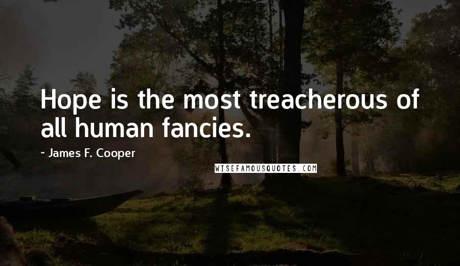 James F. Cooper Quotes: Hope is the most treacherous of all human fancies.