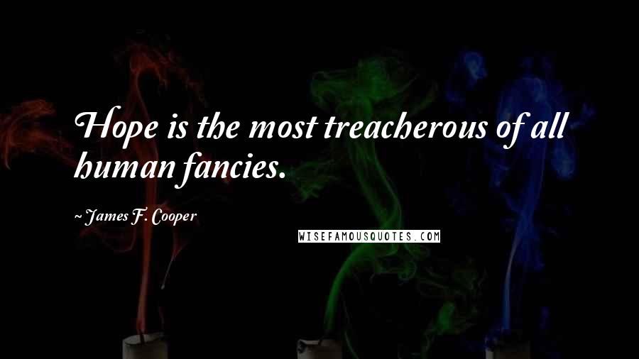 James F. Cooper Quotes: Hope is the most treacherous of all human fancies.