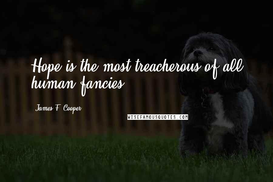 James F. Cooper Quotes: Hope is the most treacherous of all human fancies.