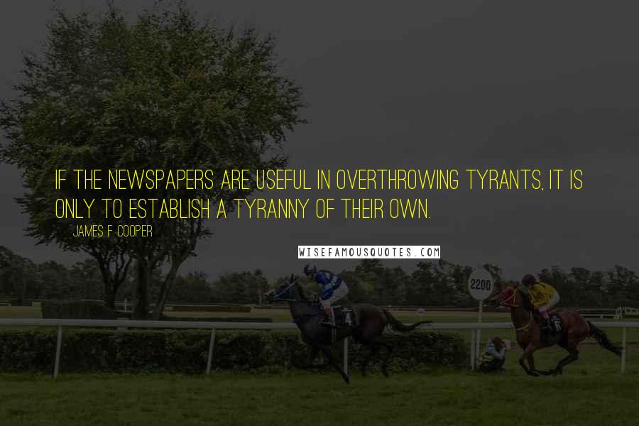 James F. Cooper Quotes: If the newspapers are useful in overthrowing tyrants, it is only to establish a tyranny of their own.