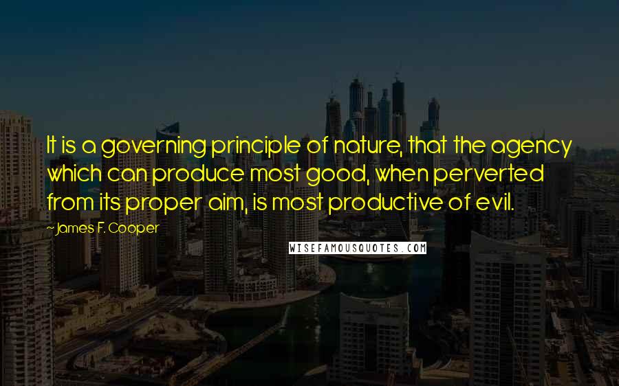 James F. Cooper Quotes: It is a governing principle of nature, that the agency which can produce most good, when perverted from its proper aim, is most productive of evil.